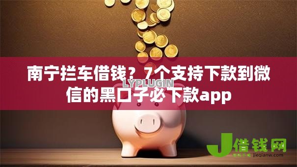 南宁拦车借钱?7个支持下款到微信的黑口子必下款app 南宁拦车借钱?7个支持下款到微信的黑口子必下款app