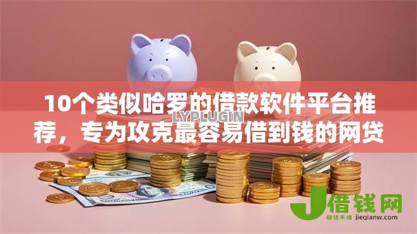 10个类似哈罗的借款软件平台推荐,专为攻克最容易借到钱的网贷平台有哪些难题 10个类似哈罗的借款软件平台推荐,专为攻克最容易借到钱的网贷平台有哪些难题