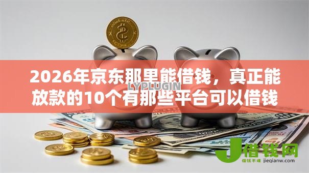 2026年京东那里能借钱，真正能放款的10个有那些平台可以借钱推荐