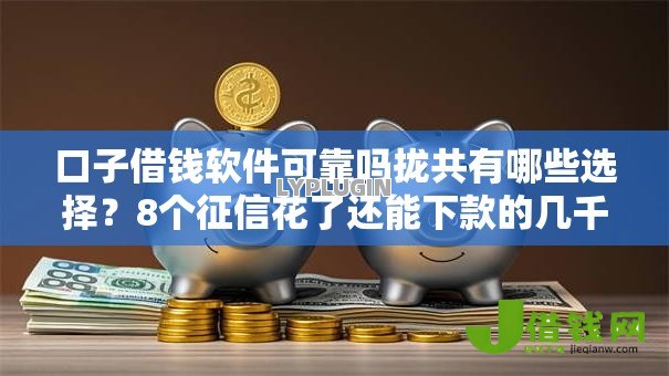 口子借钱软件可靠吗拢共有哪些选择?8个征信花了还能下款的几千小额度平台详解 口子借钱软件可靠吗拢共有哪些选择?8个征信花了还能下款的几千小额度平台详解