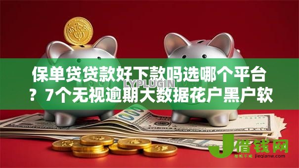 保单贷贷款好下款吗选哪个平台?7个无视逾期大数据花户黑户软件推荐 保单贷贷款好下款吗选哪个平台?7个无视逾期大数据花户黑户软件推荐