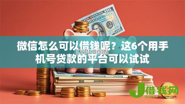 微信怎么可以借钱呢?这6个用手机号贷款的平台可以试试 微信怎么可以借钱呢?这6个用手机号贷款的平台可以试试