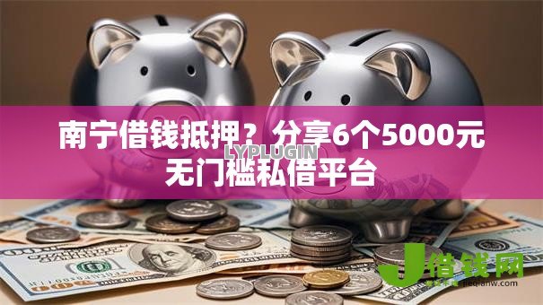 南宁借钱抵押?分享6个5000元无门槛私借平台 南宁借钱抵押?分享6个5000元无门槛私借平台