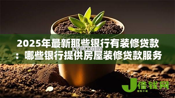 2025年最新那些银行有装修贷款:哪些银行提供房屋装修贷款服务 2025年最新那些银行有装修贷款:哪些银行提供房屋装修贷款服务