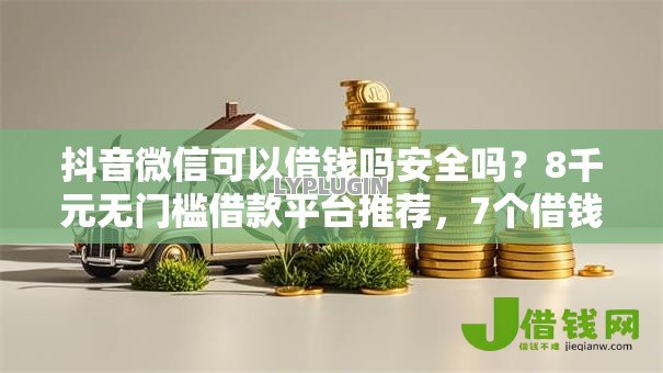 抖音微信可以借钱吗安全吗?8千元无门槛借款平台推荐,7个借钱的平台100%能借到利息低盘点 抖音微信可以借钱吗安全吗?8千元无门槛借款平台推荐,7个借钱的平台100%能借到利息低盘点