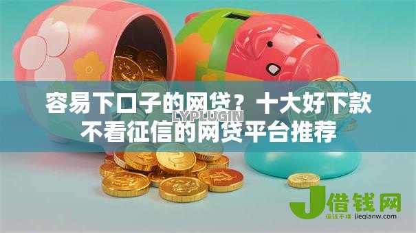 容易下口子的网贷？十大好下款不看征信的网贷平台推荐