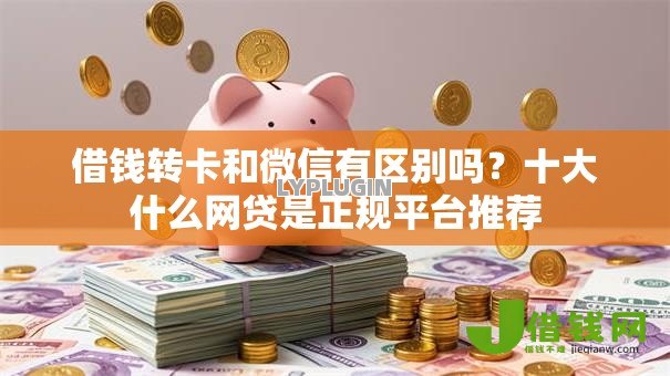 借钱转卡和微信有区别吗?十大什么网贷是正规平台推荐 借钱转卡和微信有区别吗?十大什么网贷是正规平台推荐