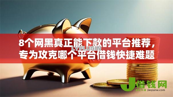 8个网黑真正能下款的平台推荐,专为攻克哪个平台借钱快捷难题 8个网黑真正能下款的平台推荐,专为攻克哪个平台借钱快捷难题