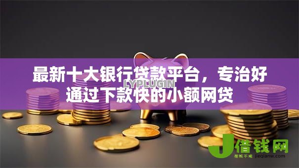 最新十大银行贷款平台,专治好通过下款快的小额网贷 最新十大银行贷款平台,专治好通过下款快的小额网贷