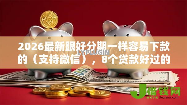 2026最新跟好分期一样容易下款的(支持微信),8个贷款好过的平台无私分享 2026最新跟好分期一样容易下款的(支持微信),8个贷款好过的平台无私分享