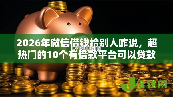 2026年微信借钱给别人咋说,超热门的10个有借款平台可以贷款推荐 2026年微信借钱给别人咋说,超热门的10个有借款平台可以贷款推荐