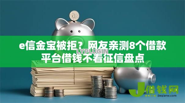 e信金宝被拒?网友亲测8个借款平台借钱不看征信盘点 e信金宝被拒?网友亲测8个借款平台借钱不看征信盘点