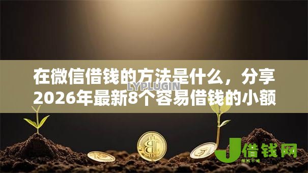 在微信借钱的方法是什么,分享2026年最新8个容易借钱的小额平台 在微信借钱的方法是什么,分享2026年最新8个容易借钱的小额平台