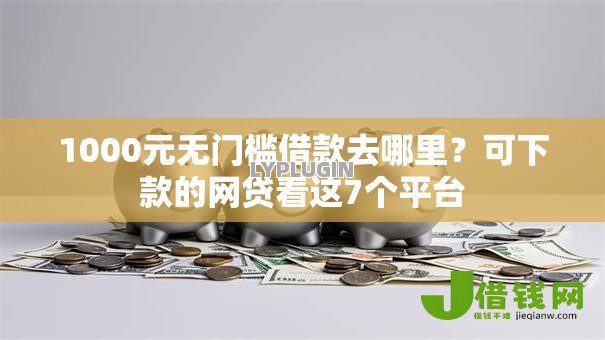 1000元无门槛借款去哪里?可下款的网贷看这7个平台 1000元无门槛借款去哪里?可下款的网贷看这7个平台
