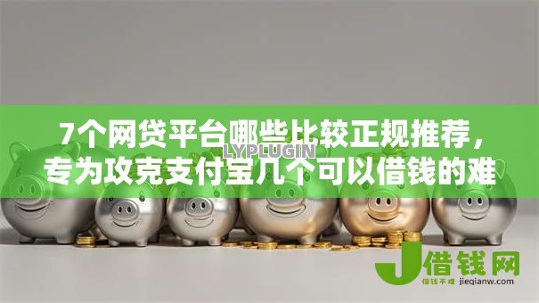 7个网贷平台哪些比较正规推荐,专为攻克支付宝几个可以借钱的难题 7个网贷平台哪些比较正规推荐,专为攻克支付宝几个可以借钱的难题
