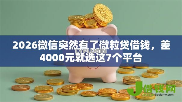 2026微信突然有了微粒贷借钱，差4000元就选这7个平台