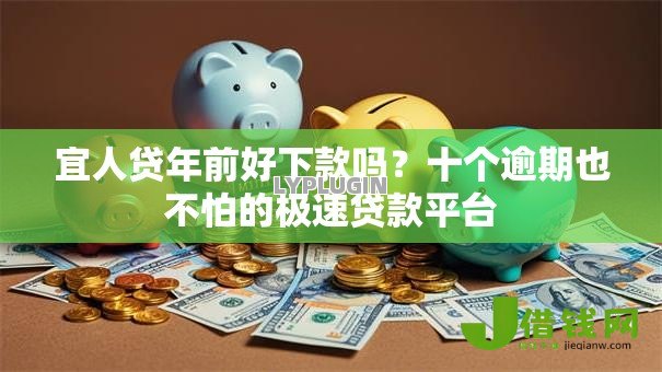 宜人贷年前好下款吗?十个逾期也不怕的极速贷款平台 宜人贷年前好下款吗?十个逾期也不怕的极速贷款平台