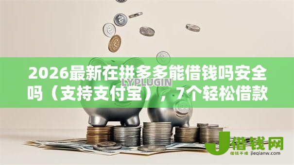 2026最新在拼多多能借钱吗安全吗(支持支付宝),7个轻松借款无压力软件无私分享 2026最新在拼多多能借钱吗安全吗(支持支付宝),7个轻松借款无压力软件无私分享