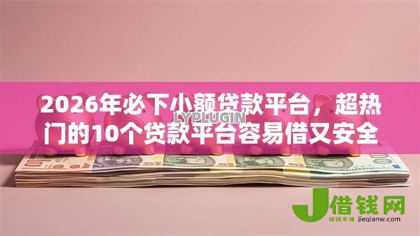 2026年必下小额贷款平台,超热门的10个贷款平台容易借又安全利息低推荐 2026年必下小额贷款平台,超热门的10个贷款平台容易借又安全利息低推荐
