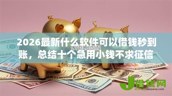 2026最新什么软件可以借钱秒到账,总结十个急用小钱不求征信流水轻松贷的app! 2026最新什么软件可以借钱秒到账,总结十个急用小钱不求征信流水轻松贷的app!
