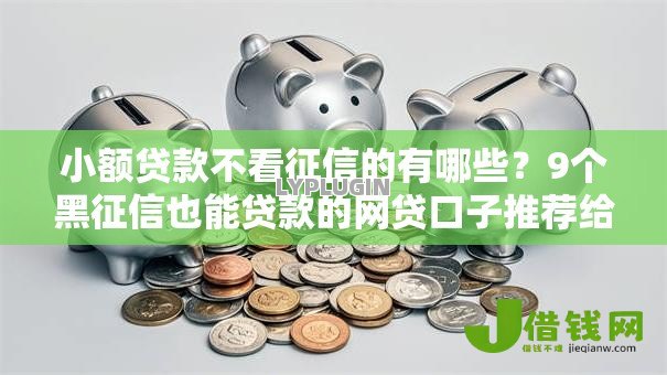 小额贷款不看征信的有哪些?9个黑征信也能贷款的网贷口子推荐给你 小额贷款不看征信的有哪些?9个黑征信也能贷款的网贷口子推荐给你
