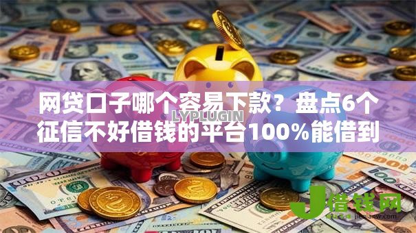 网贷口子哪个容易下款?盘点6个征信不好借钱的平台100%能借到给你参考 网贷口子哪个容易下款?盘点6个征信不好借钱的平台100%能借到给你参考