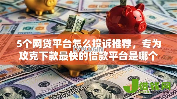 5个网贷平台怎么投诉推荐，专为攻克下款最快的借款平台是哪个难题