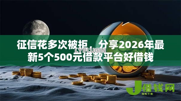 征信花多次被拒,分享2026年最新5个500元借款平台好借钱 征信花多次被拒,分享2026年最新5个500元借款平台好借钱