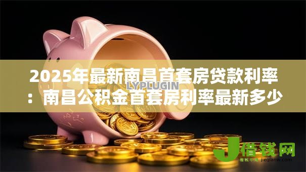 2025年最新南昌首套房贷款利率：南昌公积金首套房利率最新多少