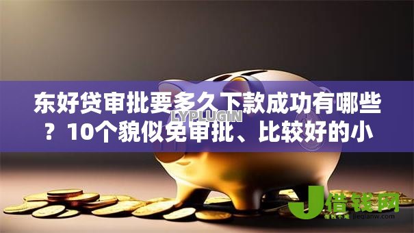 东好贷审批要多久下款成功有哪些?10个貌似免审批、比较好的小额贷款口子合集 东好贷审批要多久下款成功有哪些?10个貌似免审批、比较好的小额贷款口子合集