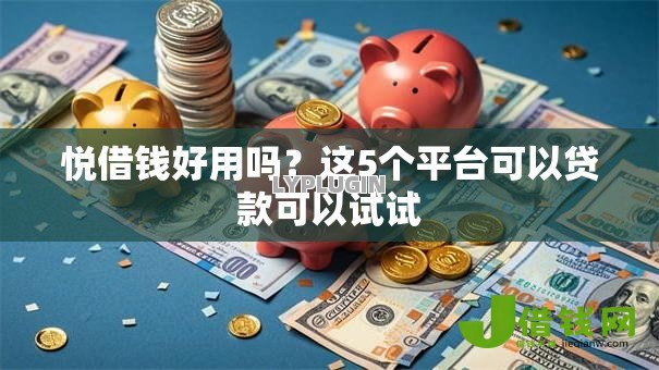 悦借钱好用吗?这5个平台可以贷款可以试试 悦借钱好用吗?这5个平台可以贷款可以试试