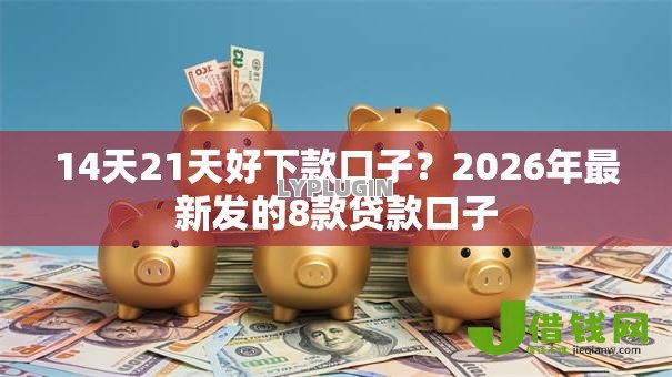 14天21天好下款口子?2026年最新发的8款贷款口子 14天21天好下款口子?2026年最新发的8款贷款口子