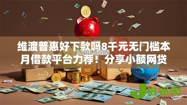 维渡普惠好下款吗8千元无门槛本月借款平台力荐!分享小额网贷口子8千元无门槛借款 维渡普惠好下款吗8千元无门槛本月借款平台力荐!分享小额网贷口子8千元无门槛借款