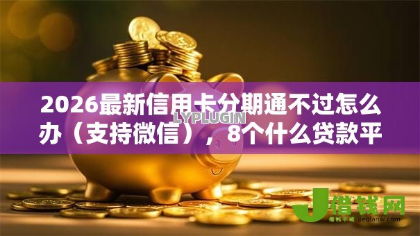 2026最新信用卡分期通不过怎么办(支持微信),8个什么贷款平台不查征信无私分享 2026最新信用卡分期通不过怎么办(支持微信),8个什么贷款平台不查征信无私分享