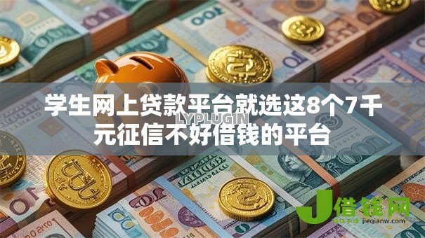 学生网上贷款平台就选这8个7千元征信不好借钱的平台 学生网上贷款平台就选这8个7千元征信不好借钱的平台