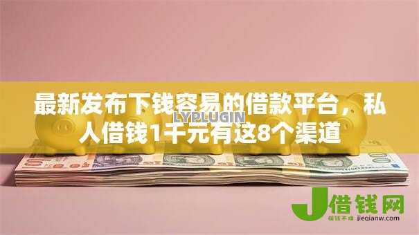 最新发布下钱容易的借款平台，私人借钱1千元有这8个渠道