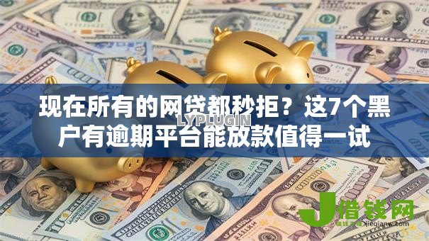 现在所有的网贷都秒拒?这7个黑户有逾期平台能放款值得一试 现在所有的网贷都秒拒?这7个黑户有逾期平台能放款值得一试