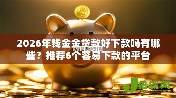 2026年钱金金贷款好下款吗有哪些?推荐6个容易下款的平台 2026年钱金金贷款好下款吗有哪些?推荐6个容易下款的平台