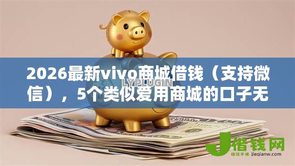 2026最新vivo商城借钱(支持微信),5个类似爱用商城的口子无私分享 2026最新vivo商城借钱(支持微信),5个类似爱用商城的口子无私分享