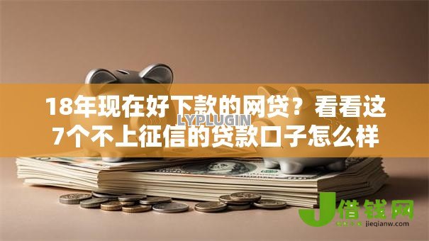 18年现在好下款的网贷?看看这7个不上征信的贷款口子怎么样 18年现在好下款的网贷?看看这7个不上征信的贷款口子怎么样