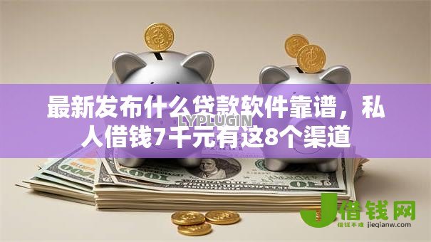最新发布什么贷款软件靠谱,私人借钱7千元有这8个渠道 最新发布什么贷款软件靠谱,私人借钱7千元有这8个渠道