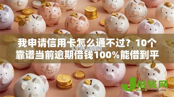 我申请信用卡怎么通不过？10个靠谱当前逾期借钱100%能借到平台推荐