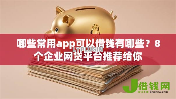 哪些常用app可以借钱有哪些?8个企业网贷平台推荐给你 哪些常用app可以借钱有哪些?8个企业网贷平台推荐给你