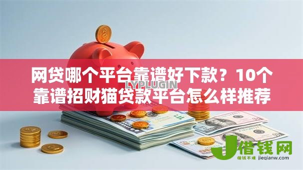 网贷哪个平台靠谱好下款？10个靠谱招财猫贷款平台怎么样推荐