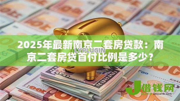 2025年最新南京二套房贷款:南京二套房贷首付比例是多少? 2025年最新南京二套房贷款:南京二套房贷首付比例是多少?