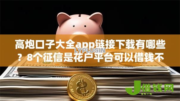 高炮口子大全app链接下载有哪些？8个征信是花户平台可以借钱不推荐给你