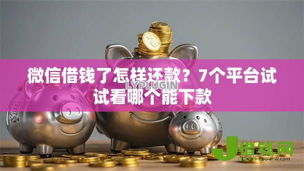 微信借钱了怎样还款?7个平台试试看哪个能下款 微信借钱了怎样还款?7个平台试试看哪个能下款