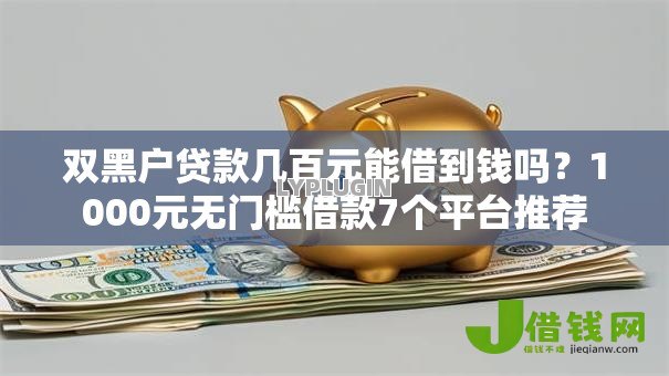 双黑户贷款几百元能借到钱吗?1000元无门槛借款7个平台推荐 双黑户贷款几百元能借到钱吗?1000元无门槛借款7个平台推荐