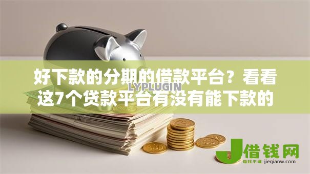 好下款的分期的借款平台？看看这7个贷款平台有没有能下款的