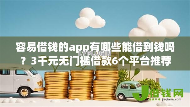 容易借钱的app有哪些能借到钱吗?3千元无门槛借款6个平台推荐 容易借钱的app有哪些能借到钱吗?3千元无门槛借款6个平台推荐